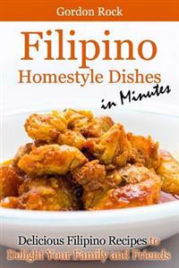 Filipino Home-Style Dishes in Minutes: Delicious Filipino Recipes to Delight Your Family and Friends