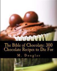 The Bible of Chocolate: 300 Chocolate Recipes to Die for