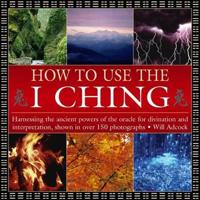 How to Use the I Ching: Harnessing the Ancient Powers of the Oracle for Divination and Interpretation, Shown in Over 150 Photographs