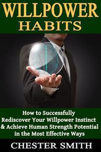 Willpower Habits: How to Successfully Rediscover Your Willpower Instinct and Achieve Human Strength Potential in the Most Effective Ways