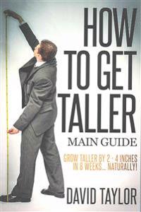 How to Get Taller: Grow Taller by 4 Inches in 8 Weeks, Even After Puberty!