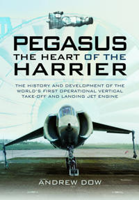 Pegasus: The Heart of the Harrier: The History and Development of the World's First Operational Vertical Take-Off and Landing Jet Engine