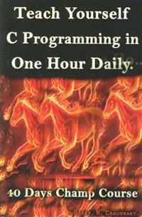 Teach Yourself C Programming in One Hour Daily: : 40 Days Champ Course.