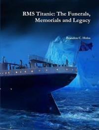 Rms Titanic: the Funerals, Memorials and Legacy