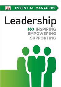 DK Essential Managers: Leadership: Inspiring, Empowering, Supporting