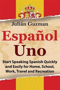 Espanol Uno: Start Speaking Spanish Quickly and Easily for Home, School, Work, Travel and Recreation
