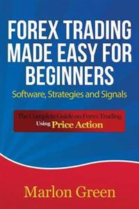 Forex Trading Made Easy For Beginners: Software, Strategies and Signals: The Complete Guide on Forex Trading Using Price Action