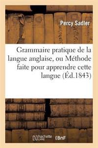 Grammaire Pratique de La Langue Anglaise, Ou Methode Faite Pour Apprendre Cette Langue (Ed.1843)