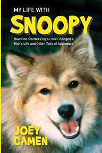 My Life with Snoopy: How One Shelter Dog's Love Changed a Man's Life and Other Tails of Adventure