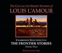 The Collected Short Stories of Louis L'Amour: Unabridged Selections from the Frontier Stories Volume Three
