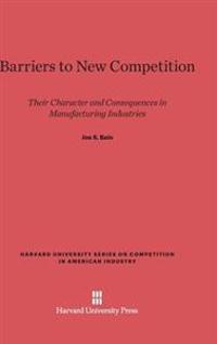 Barriers to New Competition: Their Character and Consequences in Manufacturing Industries