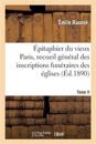?pitaphier Du Vieux Paris, Recueil G?n?ral Des Inscriptions Fun?raires Des ?glises. Tome II