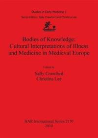 Bodies of Knowledge: Cultural Interpretations of Illness and Medicine in Medieval Europe