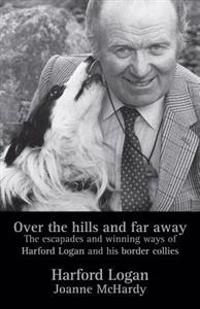 Over the Hills and Far Away: The Escapades and Winning Ways of Harford Logan and His Border Collies