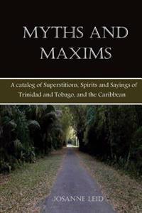 Myths and Maxims: A Catalog of Superstitions, Spirits and Sayings of Trinidad and Tobago, and the Caribbean