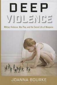 Deep Violence: Military Violence, War Play, and the Social Life of Weapons