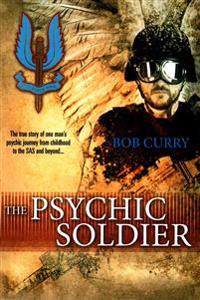 The Psychic Soldier: The True Story of One Man's Psychic Journey from Childhood to the SAS and Beyond...