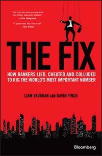 The Fix: How Bankers Lied, Cheated and Colluded to Rig the World's Most Imp