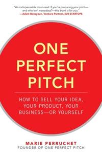 One Perfect Pitch: How to Sell Your Idea, Your Product, Your Business--or Yourself