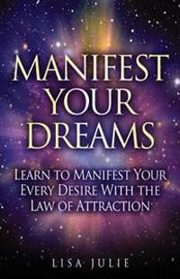 Manifest Your Dreams: Learn to Manifest Your Every Desire with the Law of Attraction (Free Workbook Inside)
