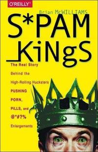 Spam Kings: The Real Story Behind the High-Rolling Hucksters Pushing Porn, Pills, and %*@)# Enlargements