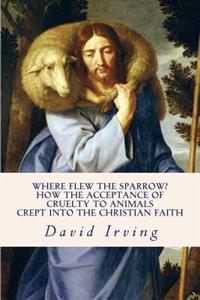 Where Flew the Sparrow?: How the Acceptance of Cruelty to Animals Crept Into the Christian Faith