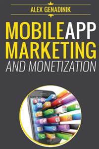 Mobile App Marketing and Monetization: How to Promote Mobile Apps Like a Pro: Learn to Promote and Monetize Your Android or iPhone App. Get Hundreds o