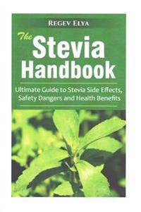 The Stevia Handbook: Ultimate Guide to Stevia Side Effects, Safety Dangers and Health Benefits