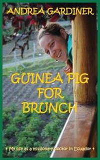 Guinea Pig for Brunch - My Life as a Missionary Doctor in Ecuador