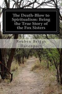 The Death-Blow to Spiritualism: Being the True Story of the Fox Sisters