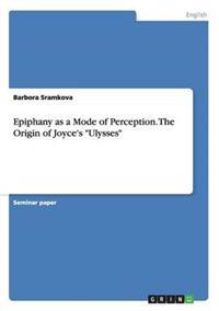 Epiphany as a Mode of Perception. the Origin of Joyce's Ulysses