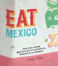 Eat Mexico: Recipes from Mexico City S Streets, Markets & Fondas