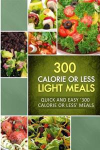 300 Calorie or Less Light Meals: Quick and Easy '300 Calorie or Less' Meals