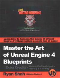 Master the Art of Unreal Engine 4 - Blueprints - Extra Credits (Saving & Loading + Unreal Motion Graphics!): Multiple Mini-Projects to Boost Your Unre