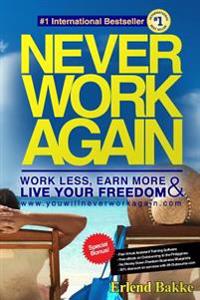Never Work Again: Work Less, Earn More, and Live Your Freedom