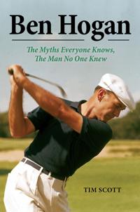 Ben Hogan: The Myths Everyone Knows, the Man No One Knew