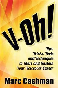 V-Oh!: Tips, Tricks, Tools and Techniques to Start and Sustain Your Voiceover Career