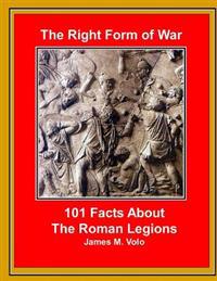 The Right Form of War: 101 Facts about the Roman Legions