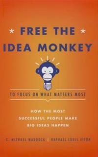 Free the Idea Monkey to Focus on What Matters Most: How the Most Successful People Make Big Ideas Happen