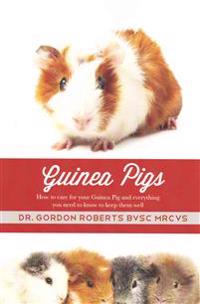 Guinea Pigs: How to Care for Your Guinea Pig and Everything You Need to Know to Keep Them Well