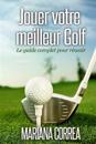 Jouer Votre Meilleur Golf: Le Guide Complet Pour Reussir
