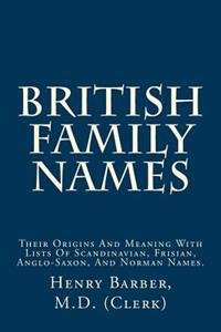 British Family Names: Their Origins and Meaning with Lists of Scandinavian, Frisian, Anglo-Saxon, and Norman Names.