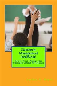 Classroom Management Overdue: How to Micro-Manage Your Classroom Without the Pressure