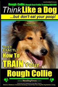 Rough Collie, Rough Coat Collie Training AAA Akc: -Think Like a Dog, But Don't Eat Your Poop! - Rough Collie Breed Expert Training -: Here's Exactly H