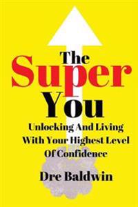 The Super You: Unlocking and Living with Your Highest Level of Confidence