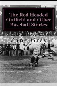 The Red Headed Outfield and Other Baseball Stories: (Zane Grey Classics Collection)