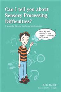 Can I Tell You about Sensory Processing Difficulties?: A Guide for Friends, Family and Professionals
