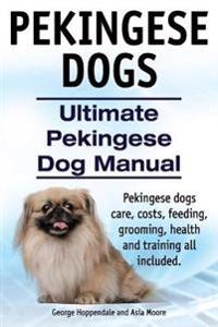 Pekingese Dogs. Ultimate Pekingese Dog Manual. Pekingese Dogs Care, Costs, Feeding, Grooming, Health and Training All Included.