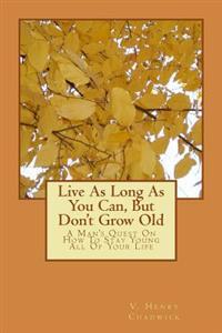 Live as Long as You Can, But Don't Grow Old: A Man's Quest on How to Stay Young All of Your Life