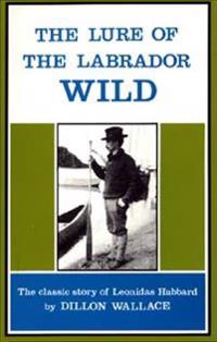 The Lure of the Labrador Wild: The Classic Story of Leonidas Hubbard